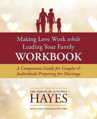 Making Love Work While Leading Your Family Workbook: A Companion Guide for Couples and Individuals Preparing for Marriage - Sam L Hayes,Andrea Hayes - cover