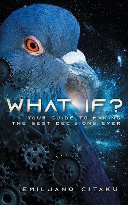 What If?: Your Guide To Making The Best Decisions Ever - Emiljano Citaku - cover