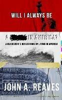 Will I Always Be A __ In America?: A Black Man's Reflections on Living in America - John A Reaves - cover