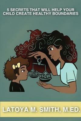 5 Secrets That Will Help Your Child Create Healthy Boundaries - Latoya M Smith - cover