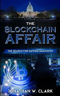 The Blockchain Affair: The Search for Satoshi Nakamoto - Jonathan W Clark - cover