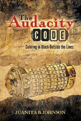 The Audacity Code: Coloring in Black Outside the Lines - Juanita B Johnson - cover