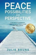Peace, Possibilities and Perspective: 8 Secrets to Serenity and Satisfaction in Your Life and Career