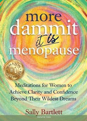 More Dammit ... It IS Menopause!: Meditations for Women to Achieve Clarity and Confidence Beyond Their Wildest Dreams, Volume 2 - Sally Bartlett - cover