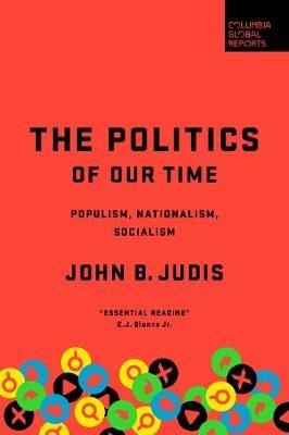 The Politics of Our Time: Populism, Nationalism, Socialism - John B. Judis - cover