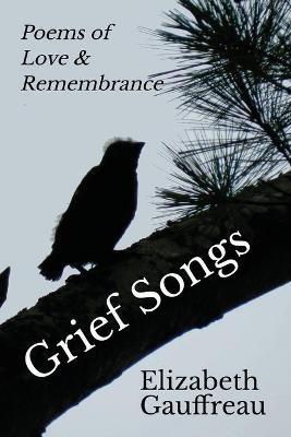 Grief Songs: Poems of Love & Remembrance - Elizabeth Gauffreau - cover