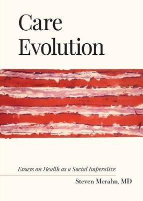 Care Evolution: Essays on Health as a Social Imperative - Steven Merahn - cover