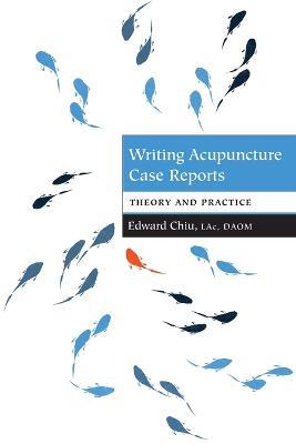 Writing Acupuncture Case Reports: Theory and Practice - Edward Chiu - cover