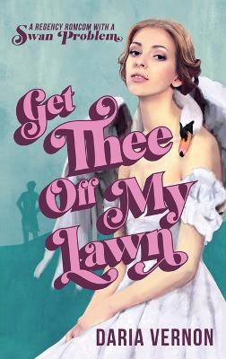 Get Thee Off My Lawn: A Regency RomCom with a Swan Problem - Daria Vernon - cover