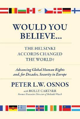 Would You Believe...The Helsinki Accords Changed the World?: Human Rights and, for Decades, Security in Europe - Peter L. W. Osnos - cover