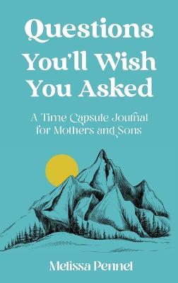 Questions You'll Wish You Asked: A Time Capsule Journal for Mothers and Sons - Melissa Pennel - cover