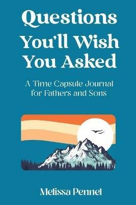 Questions You'll Wish You Asked: A Time Capsule Journal for Fathers and Sons - Melissa Pennel - cover