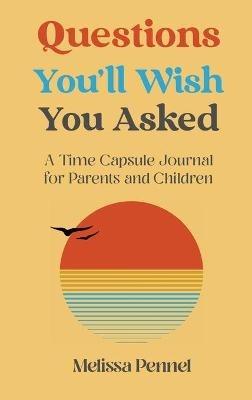 Questions You'll Wish You Asked: A Time Capsule Journal for Parents and Children - Melissa Pennel - cover