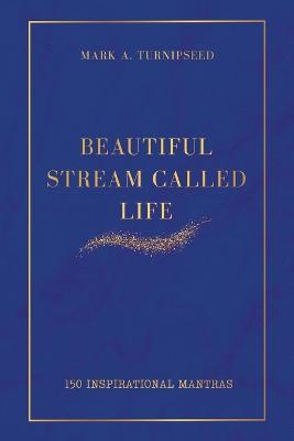 Beautiful Stream Called Life: 150 inspirational mantras - Mark A Turnipseed - cover