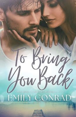 To Bring You Back: A Contemporary Christian Romance - Emily Conrad - cover