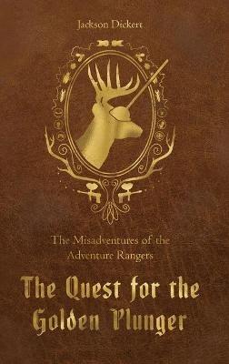 The Quest for the Golden Plunger: The Misadventures of the Adventure Rangers - Jackson Dickert - cover