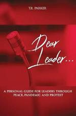 Dear Leader: A Personal Guide For Leaders Through Peace, Pandemic, and Protest