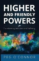 Higher and Friendly Powers: Transforming Addiction and Suffering - Peg O'Connor - cover
