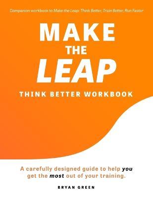 Make the Leap Think Better Workbook: A Carefully Designed Guide to Help You Get the Most Out of Your Training - Bryan Green - cover