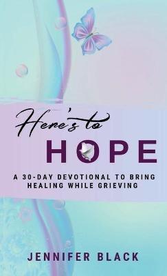 Here's to Hope: A 30-Day Devotional to Bring Healing While Grieving - Jennifer Black - cover