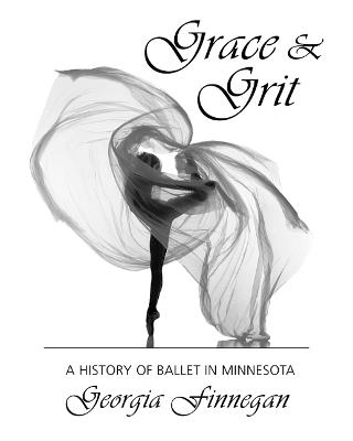 Grace & Grit: A History of Ballet in Minnesota - Georgia Finnegan - cover