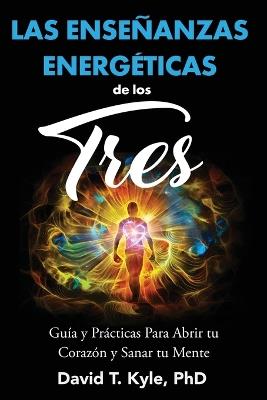 Las Enseñanzas Energéticas de Los Tres: Guía y prácticas para abrir tu corazón y sanar tu mente - David T Kyle - cover