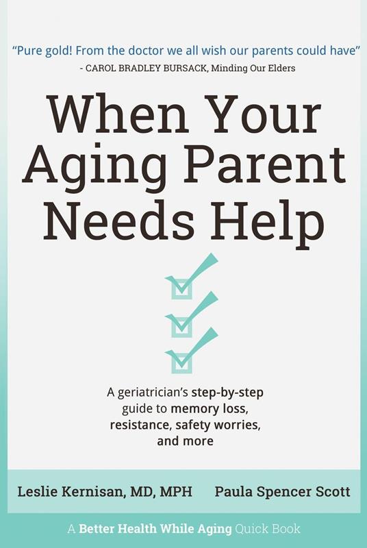 When Your Aging Parent Needs Help: A Geriatrician's Step-by-Step Guide to Memory Loss, Resistance, Safety Worries, & More