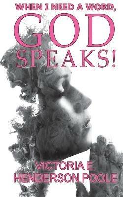 When I Need A Word, God Speaks! - Victoria E Henderson Poole - cover