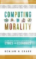 Computing Morality: A Computer Scientist's Approach Ethics and Economics