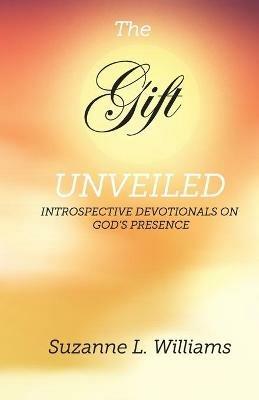 The Gift, Unveiled: Introspective Devotionals on God's Presence - Suzanne Williams - cover