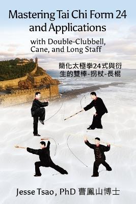 Mastering Tai Chi Form 24: Applications with Double-Clubbell, Cane, and Long Staff 簡化太極拳24式與衍生的雙棒-拐杖-長棍 - Jesse Tsao - cover