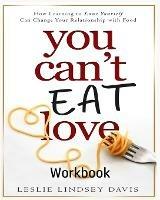 You Can't Eat Love Workbook: How Learning to Love Yourself Can Change Your Relationship with Food - Leslie Lindsey Davis - cover