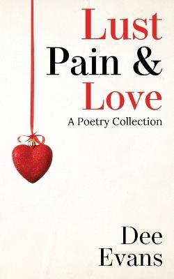 Lust, Pain & Love: A Poetry Collection - Dee Evans - cover