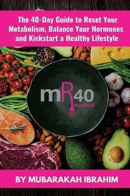 The mR40 Method: The 40 Day Guide to Lose Weight, Balance Your Hormones and Kickstart a Healthy Lifestyle - Mubarakah Ibrahim - cover