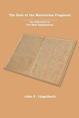 The Date of the Muratorian Fragment: An Inference to the Best Explanation - John F Lingelbach - cover