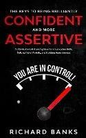 The Keys to being Brilliantly Confident and More Assertive: A Vital Guide to Enhancing Your Communication Skills, Getting Rid of Anxiety, and Promoting Assertiveness