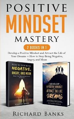 Positive Mindset Mastery 2 Books in 1: Develop a Positive Mindset and Attract the Life of Your Dreams + How to Stop Being Negative, Angry, and Mean - Richard Banks - cover
