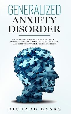 Generalized Anxiety Disorder: The Universal Formula for Healing Anxiety, Building Your Self-Esteem and Self-Confidence, and Achieving Superior Mental Wellness - Richard Banks - cover