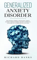 Generalized Anxiety Disorder: The Universal Formula for Healing Anxiety, Building Your Self-Esteem and Self-Confidence, and Achieving Superior Mental Wellness