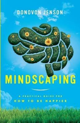 Mindscaping: A Practical Guide for How to Be Happier - Donovon Jenson - cover