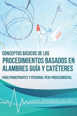 Conceptos Básicos de los Procedimientos Basados en Alambres Guía y Catéteres - Isibor Arhuidese - cover