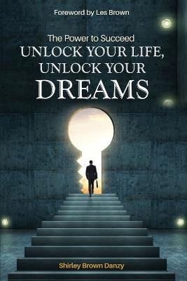 THE POWER TO SUCCEED Unlock Your Life, Unlock Your Dreams - Shirley Danzy - cover