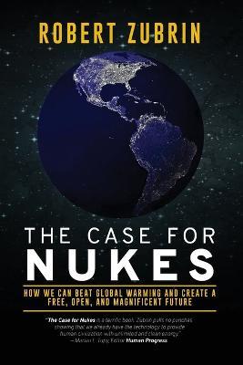The Case for Nukes: How We Can Beat Global Warming and Create a Free, Open, and Magnificent Future - Robert Zubrin - cover