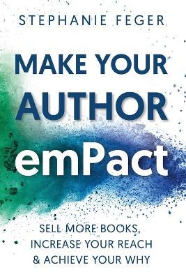Make Your Author emPact: Sell More Books, Increase Your Reach & Achieve Your Why - Stephanie Feger - cover