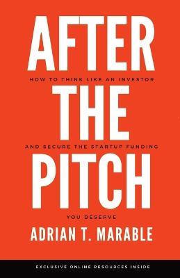 After the Pitch: How to Think Like an Investor and Secure the Startup Funding You Deserve - Adrian T Marable - cover
