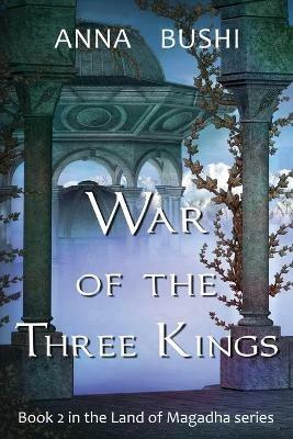 War of the Three Kings: Book 2 in the Land of Magadha series - Anna Bushi - cover