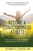 Become a Consciousness Athlete: A step by step program to heighten consciousness for daily happiness. - Bethany A Gonyea - cover