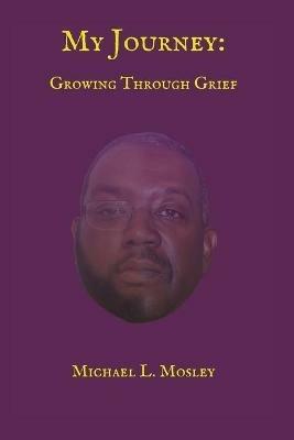 My Journey: Growing Through Grief - Michael L Mosley - cover