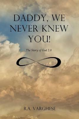 Daddy, We Never Knew You!: The Story of God 2.0 - Roy Abraham Varghese - cover