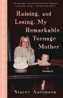 Raising, and Losing, My Remarkable Teenage Mother: A Memoir